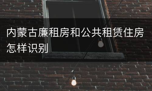 内蒙古廉租房和公共租赁住房怎样识别