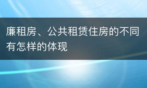 廉租房、公共租赁住房的不同有怎样的体现