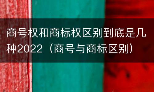 商号权和商标权区别到底是几种2022（商号与商标区别）