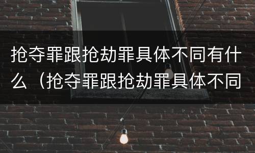 抢夺罪跟抢劫罪具体不同有什么（抢夺罪跟抢劫罪具体不同有什么表现）