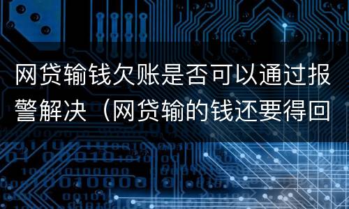 网贷输钱欠账是否可以通过报警解决（网贷输的钱还要得回来吗）