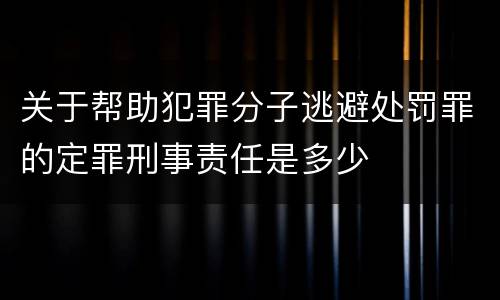 关于帮助犯罪分子逃避处罚罪的定罪刑事责任是多少