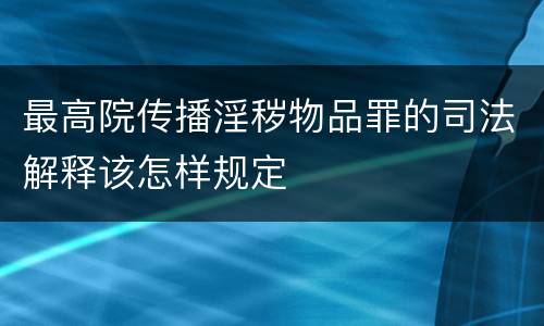 最高院传播淫秽物品罪的司法解释该怎样规定