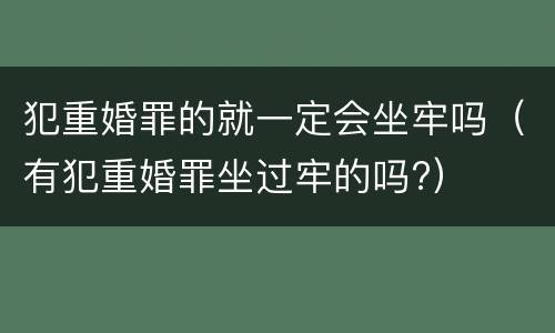 犯重婚罪的就一定会坐牢吗（有犯重婚罪坐过牢的吗?）