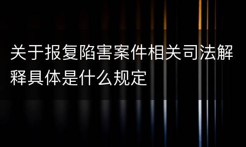 关于报复陷害案件相关司法解释具体是什么规定
