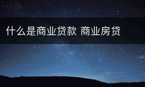 什么是商业贷款 商业房贷