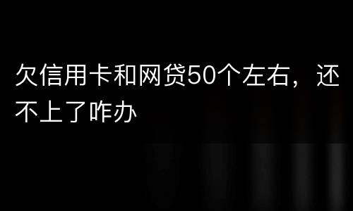 欠信用卡和网贷50个左右，还不上了咋办