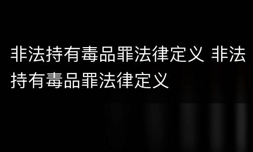 非法持有毒品罪法律定义 非法持有毒品罪法律定义