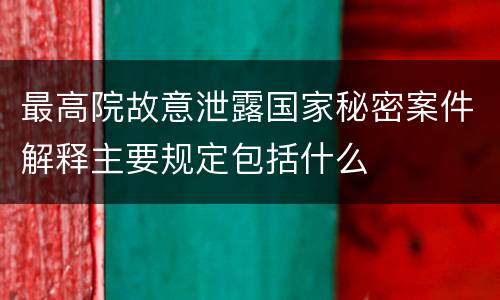 最高院故意泄露国家秘密案件解释主要规定包括什么
