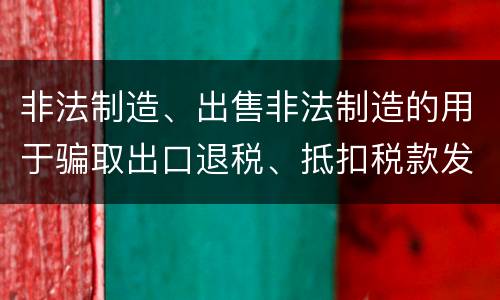 非法制造、出售非法制造的用于骗取出口退税、抵扣税款发票罪的犯罪构成
