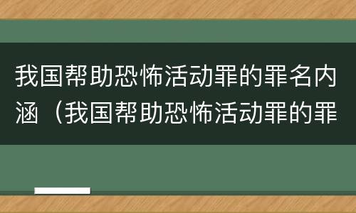 我国帮助恐怖活动罪的罪名内涵（我国帮助恐怖活动罪的罪名内涵是什么）