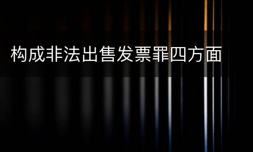 构成非法出售发票罪四方面
