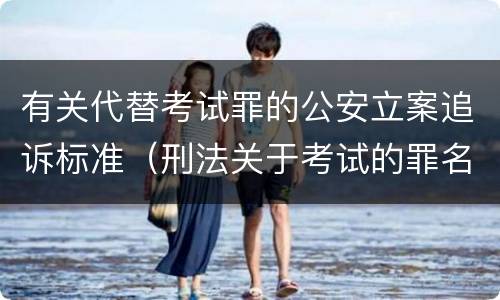有关代替考试罪的公安立案追诉标准（刑法关于考试的罪名）