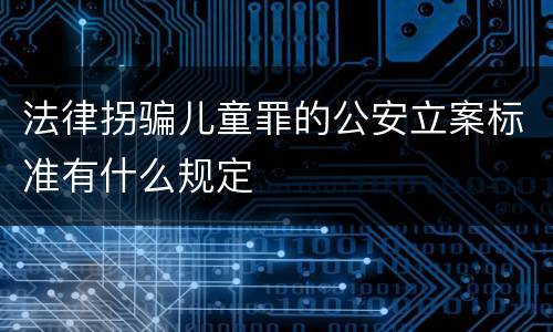 法律拐骗儿童罪的公安立案标准有什么规定