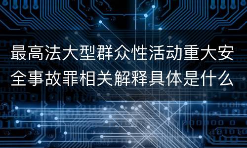 最高法大型群众性活动重大安全事故罪相关解释具体是什么重要内容