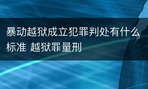 暴动越狱成立犯罪判处有什么标准 越狱罪量刑