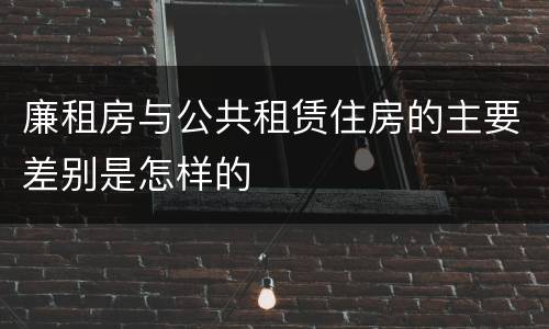 廉租房与公共租赁住房的主要差别是怎样的