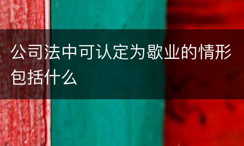 公司法中可认定为歇业的情形包括什么