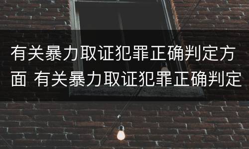 有关暴力取证犯罪正确判定方面 有关暴力取证犯罪正确判定方面的问题