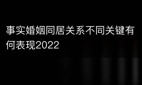 事实婚姻同居关系不同关键有何表现2022