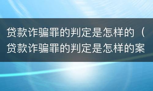 贷款诈骗罪的判定是怎样的（贷款诈骗罪的判定是怎样的案例）