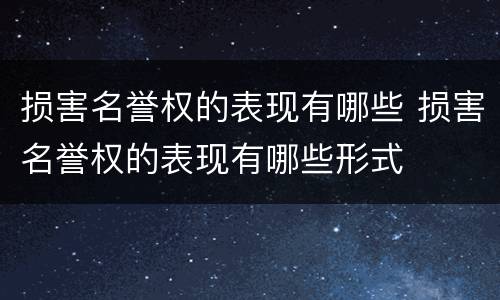 损害名誉权的表现有哪些 损害名誉权的表现有哪些形式