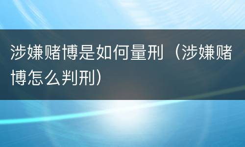 涉嫌赌博是如何量刑（涉嫌赌博怎么判刑）
