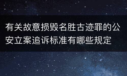 有关故意损毁名胜古迹罪的公安立案追诉标准有哪些规定