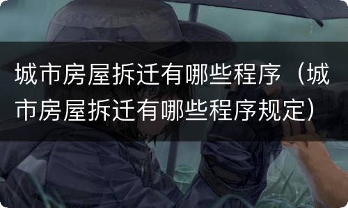 城市房屋拆迁有哪些程序（城市房屋拆迁有哪些程序规定）