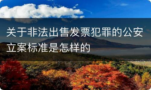 关于非法出售发票犯罪的公安立案标准是怎样的