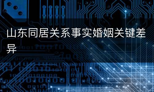 山东同居关系事实婚姻关键差异