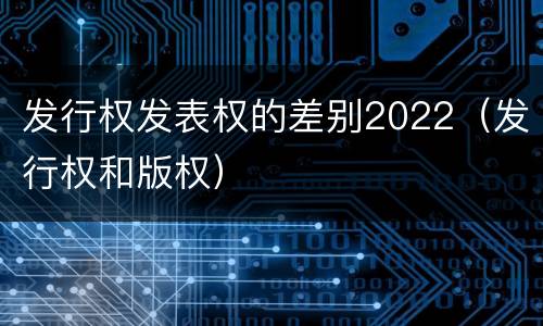 发行权发表权的差别2022（发行权和版权）