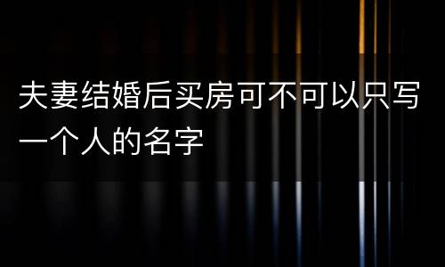 夫妻结婚后买房可不可以只写一个人的名字