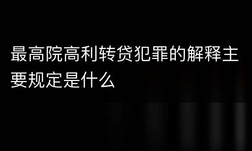 最高院高利转贷犯罪的解释主要规定是什么