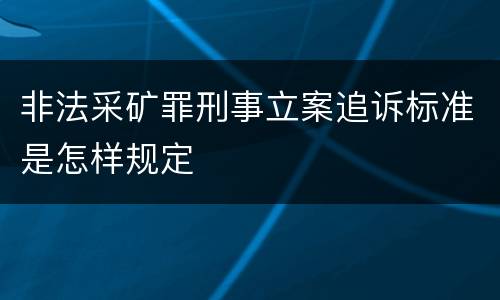 非法采矿罪刑事立案追诉标准是怎样规定