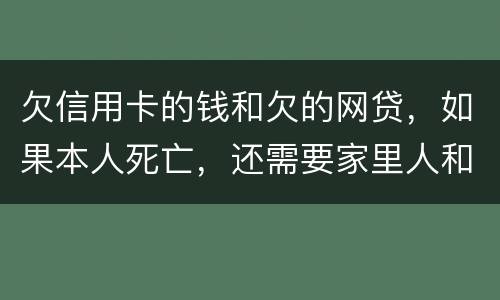 欠信用卡的钱和欠的网贷，如果本人死亡，还需要家里人和配偶还么
