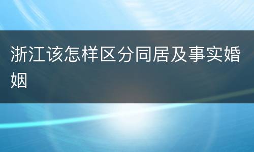 浙江该怎样区分同居及事实婚姻