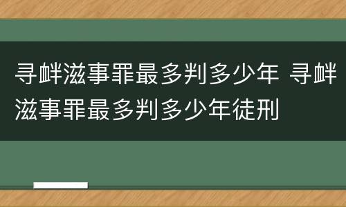 寻衅滋事罪最多判多少年 寻衅滋事罪最多判多少年徒刑
