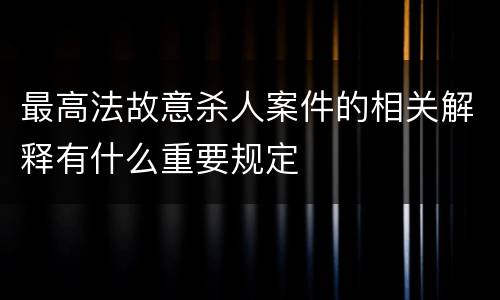 最高法故意杀人案件的相关解释有什么重要规定