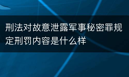 刑法对故意泄露军事秘密罪规定刑罚内容是什么样