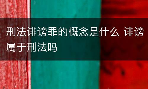 刑法诽谤罪的概念是什么 诽谤属于刑法吗