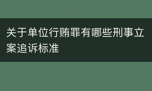 关于单位行贿罪有哪些刑事立案追诉标准
