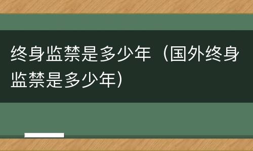 终身监禁是多少年（国外终身监禁是多少年）