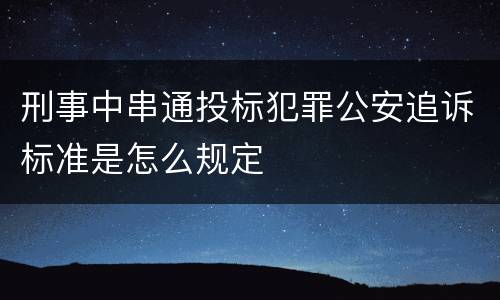 刑事中串通投标犯罪公安追诉标准是怎么规定