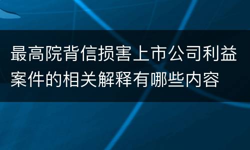 最高院背信损害上市公司利益案件的相关解释有哪些内容