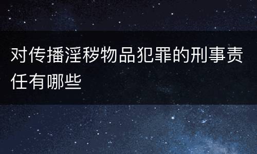 对传播淫秽物品犯罪的刑事责任有哪些