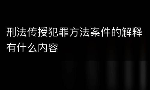 刑法传授犯罪方法案件的解释有什么内容
