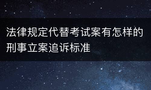 法律规定代替考试案有怎样的刑事立案追诉标准