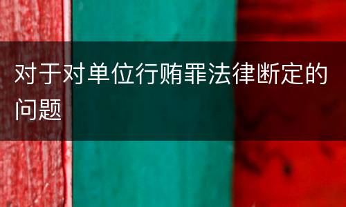 对于对单位行贿罪法律断定的问题