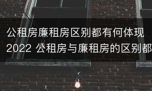 公租房廉租房区别都有何体现2022 公租房与廉租房的区别都在此,别再搞错了!